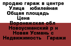 продаю гараж в центре › Улица ­ юбилейная › Общая площадь ­ 30 › Цена ­ 200 000 - Воронежская обл., Новоусманский р-н, Новая Усмань с. Недвижимость » Гаражи   